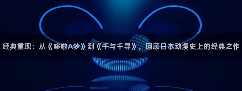 3d里番漫画大全：经典重现：从《哆啦A梦》到《千与千寻》，回顾日本动漫史上的经典之作