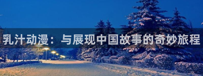 口工里番漫画：乳汁动漫：与展现中国故事的奇妙旅程