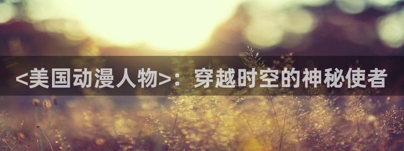 日本里番动漫排行榜：<美国动漫人物>：穿越时空的神秘使者