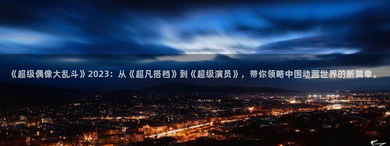 魔人里番动漫：《超级偶像大乱斗》2023：从《超凡搭档》到《超级演员》，带你领略中国动画世界的新篇章。