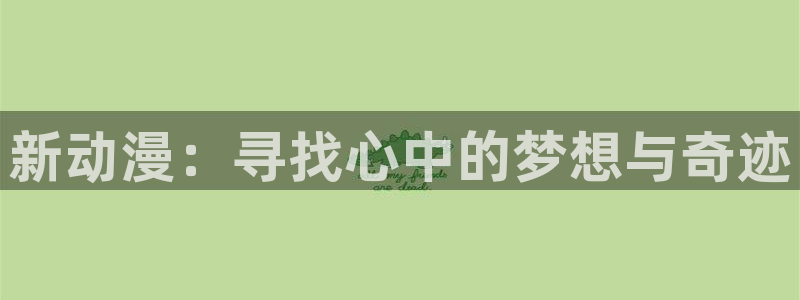 里番动漫在线看免费观看：新动漫：寻找心中的梦想与奇迹